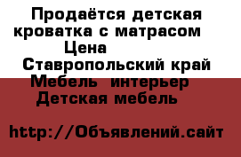 Продаётся детская кроватка с матрасом. › Цена ­ 2 500 - Ставропольский край Мебель, интерьер » Детская мебель   